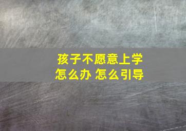 孩子不愿意上学怎么办 怎么引导